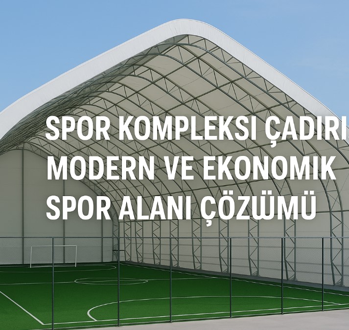 Spor Kompleksi Çadırı: Modern ve Ekonomik Spor Alanı Çözümü